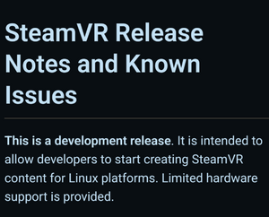 SteamVR Release Notes and Known Issues This is a development release. It is intended to allow developers to start creating SteamVR content for Linux platforms. Limited hardware support is provided.
